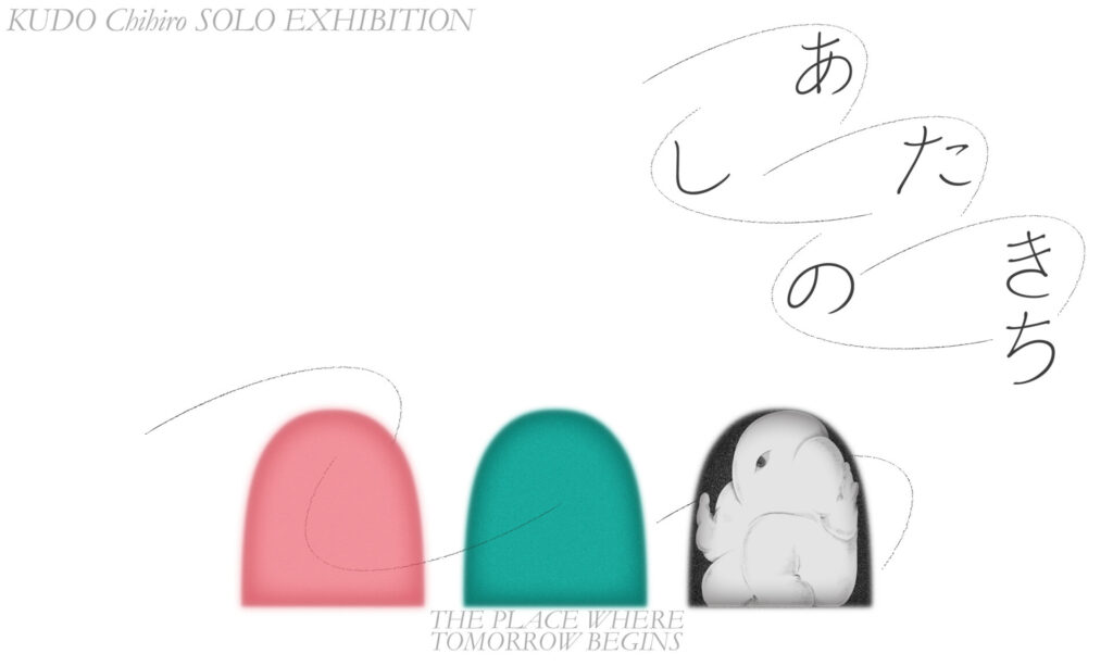 工藤地央 個展「あしたのきち」